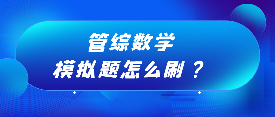 23MPAcc备考：管综数学模拟题应该如何高效刷题？